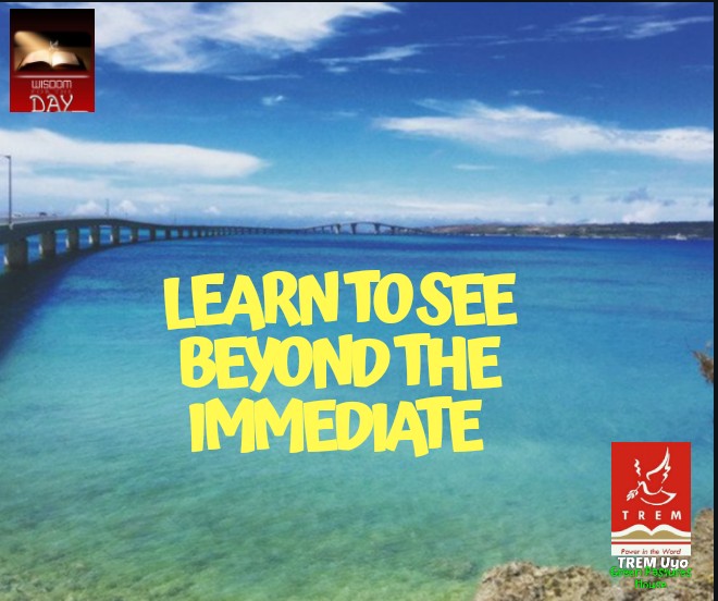 LEARN TO SEE BEYOND THE IMMEDIATE